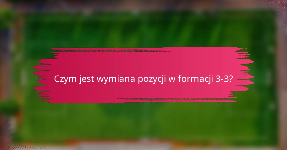 Czym jest wymiana pozycji w formacji 3-3?