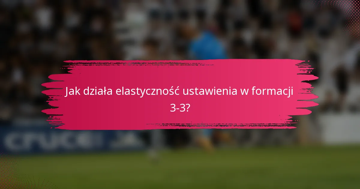 Jak działa elastyczność ustawienia w formacji 3-3?
