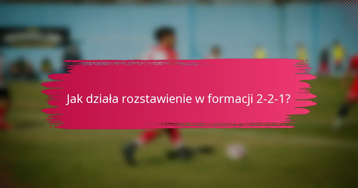 Jak działa rozstawienie w formacji 2-2-1?