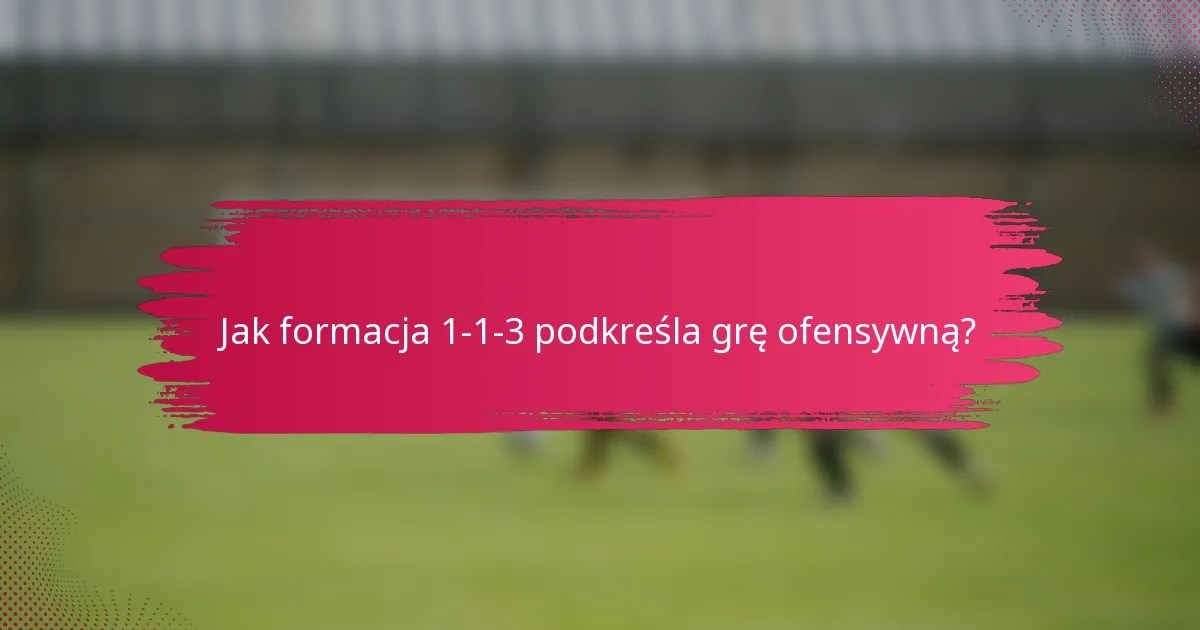 Jak formacja 1-1-3 podkreśla grę ofensywną?