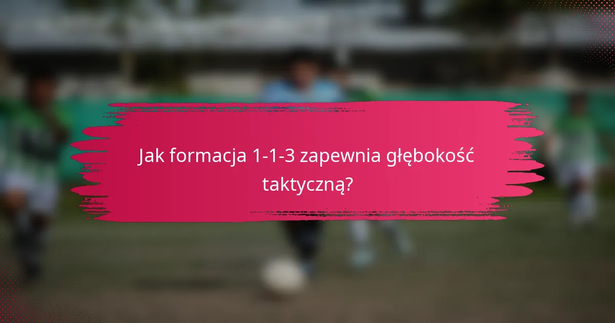 Jak formacja 1-1-3 zapewnia głębokość taktyczną?