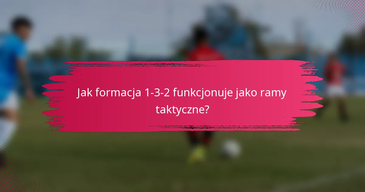 Jak formacja 1-3-2 funkcjonuje jako ramy taktyczne?