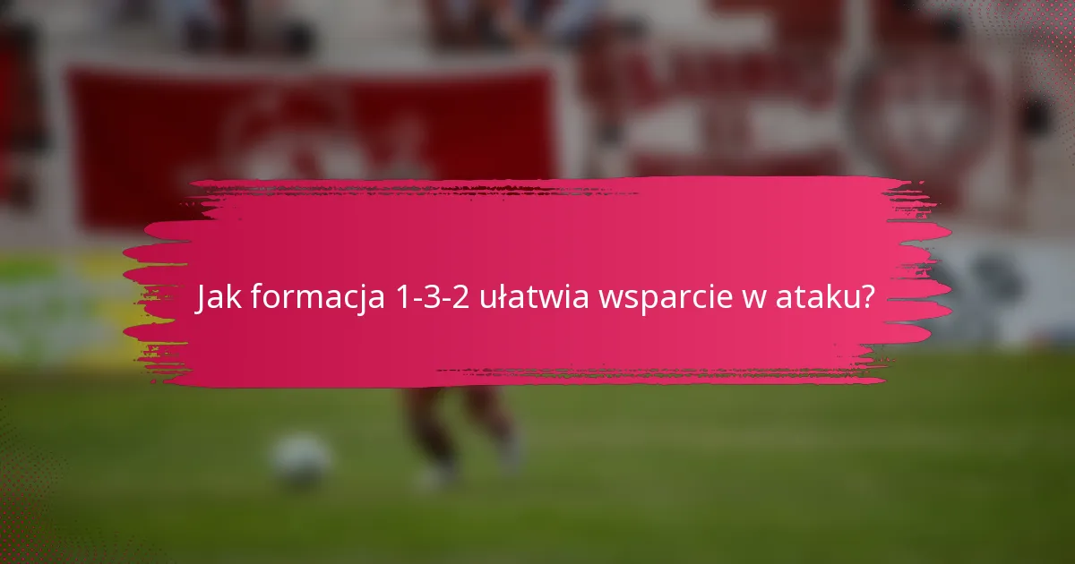 Jak formacja 1-3-2 ułatwia wsparcie w ataku?