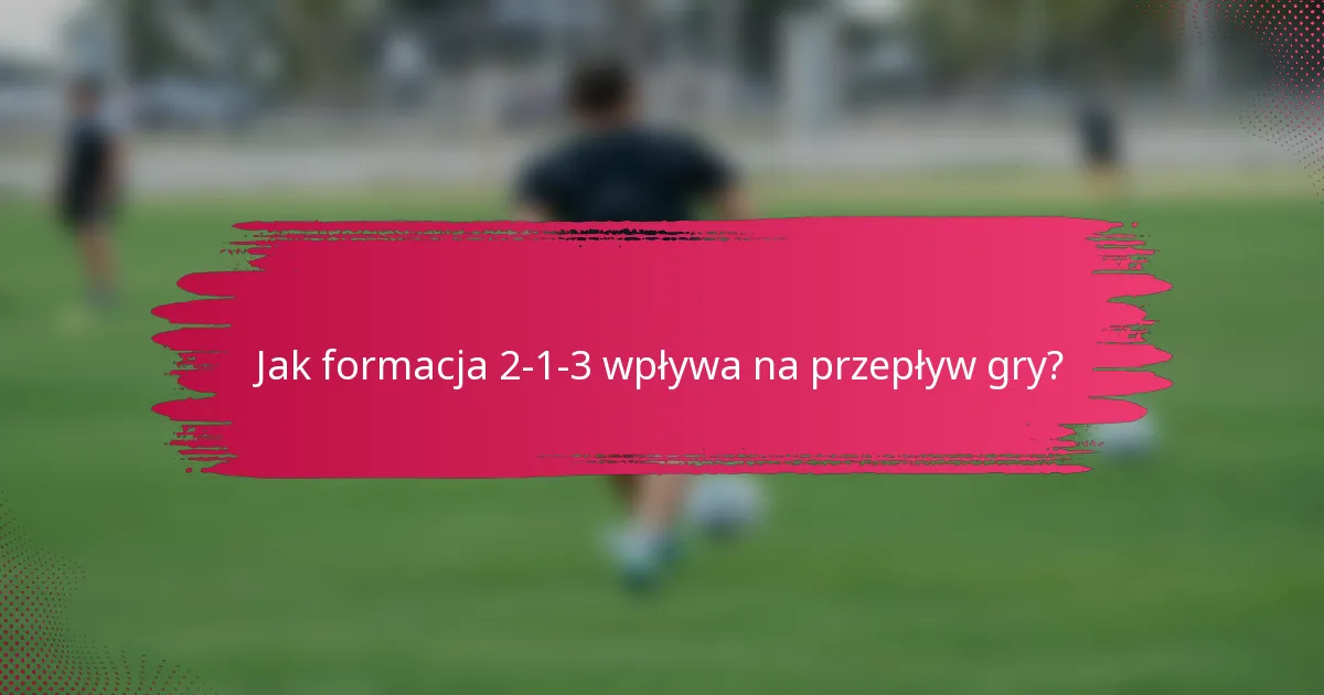 Jak formacja 2-1-3 wpływa na przepływ gry?