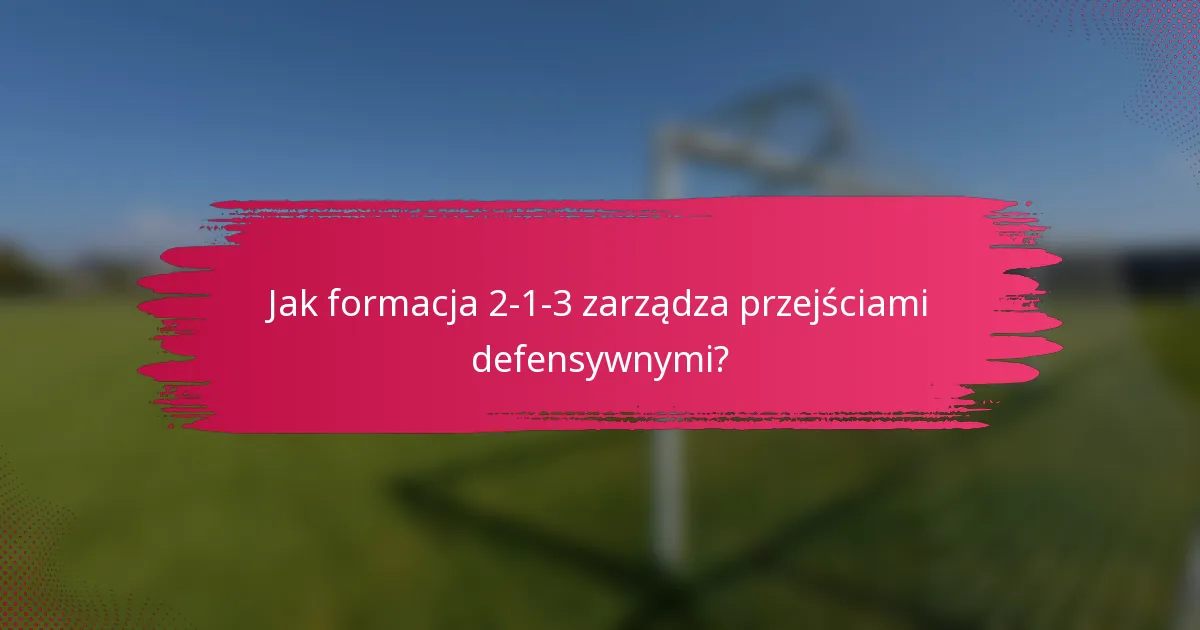 Jak formacja 2-1-3 zarządza przejściami defensywnymi?