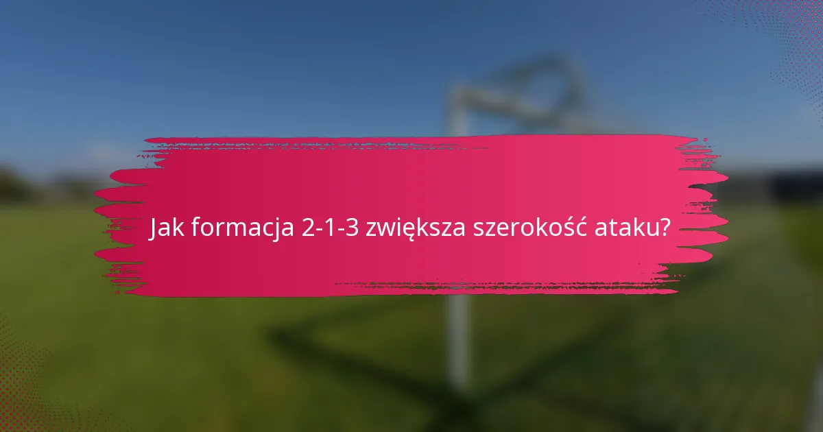Jak formacja 2-1-3 zwiększa szerokość ataku?
