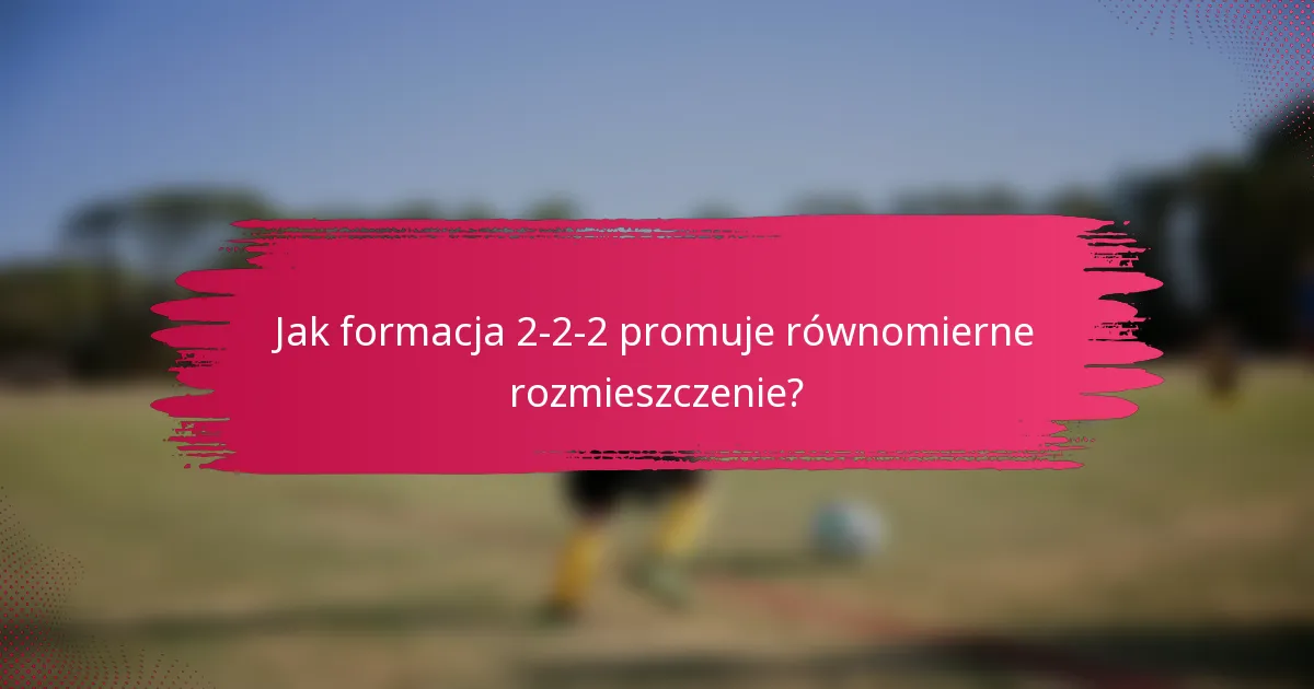 Jak formacja 2-2-2 promuje równomierne rozmieszczenie?