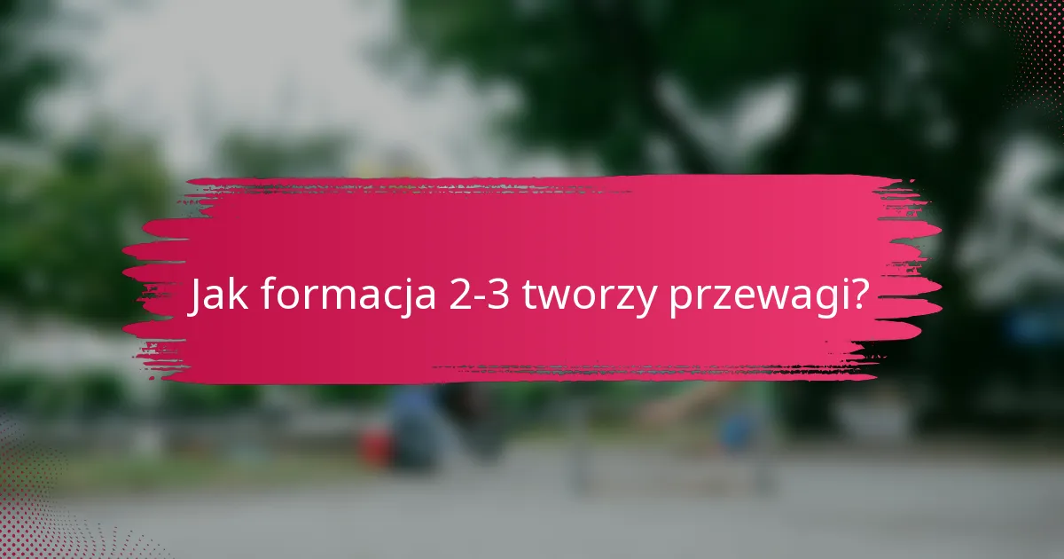 Jak formacja 2-3 tworzy przewagi?