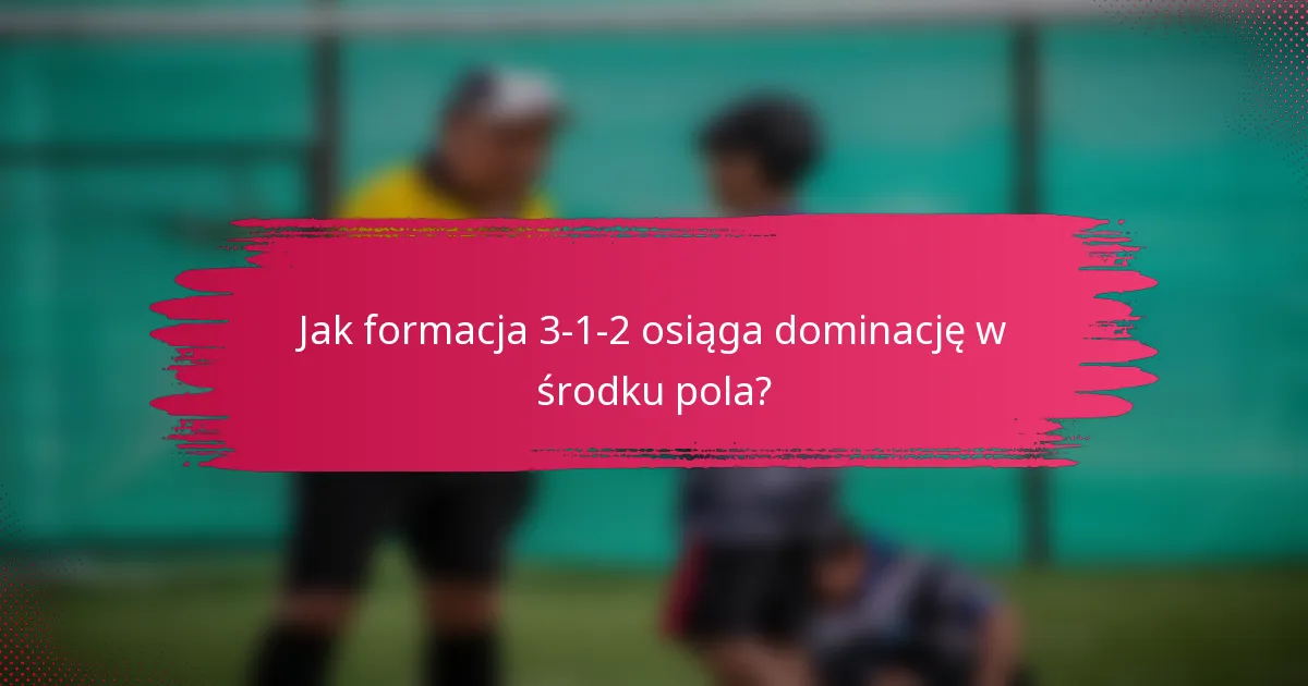 Jak formacja 3-1-2 osiąga dominację w środku pola?