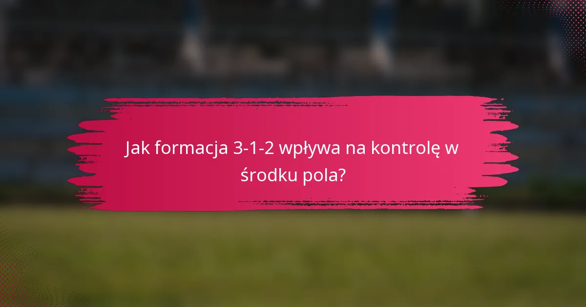 Jak formacja 3-1-2 wpływa na kontrolę w środku pola?