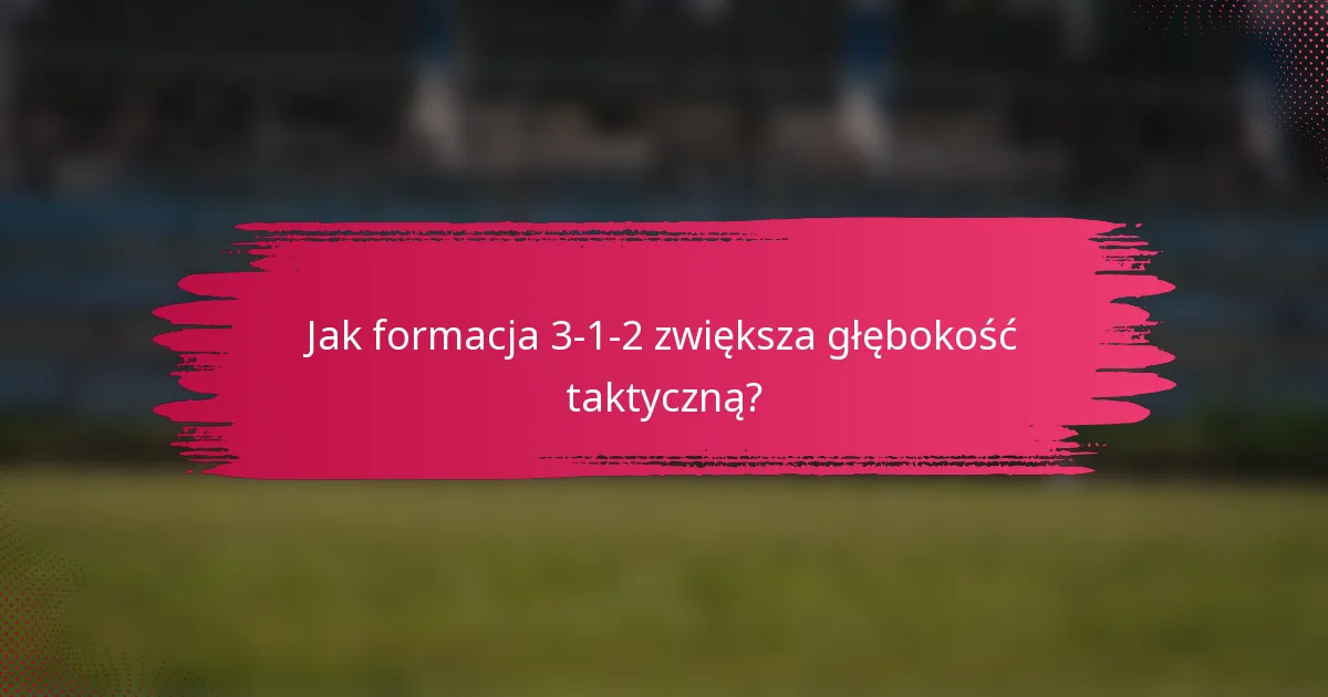 Jak formacja 3-1-2 zwiększa głębokość taktyczną?