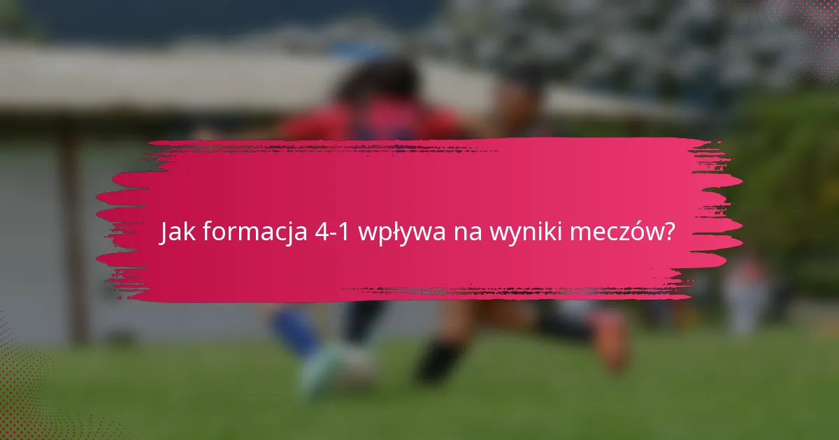 Jak formacja 4-1 wpływa na wyniki meczów?