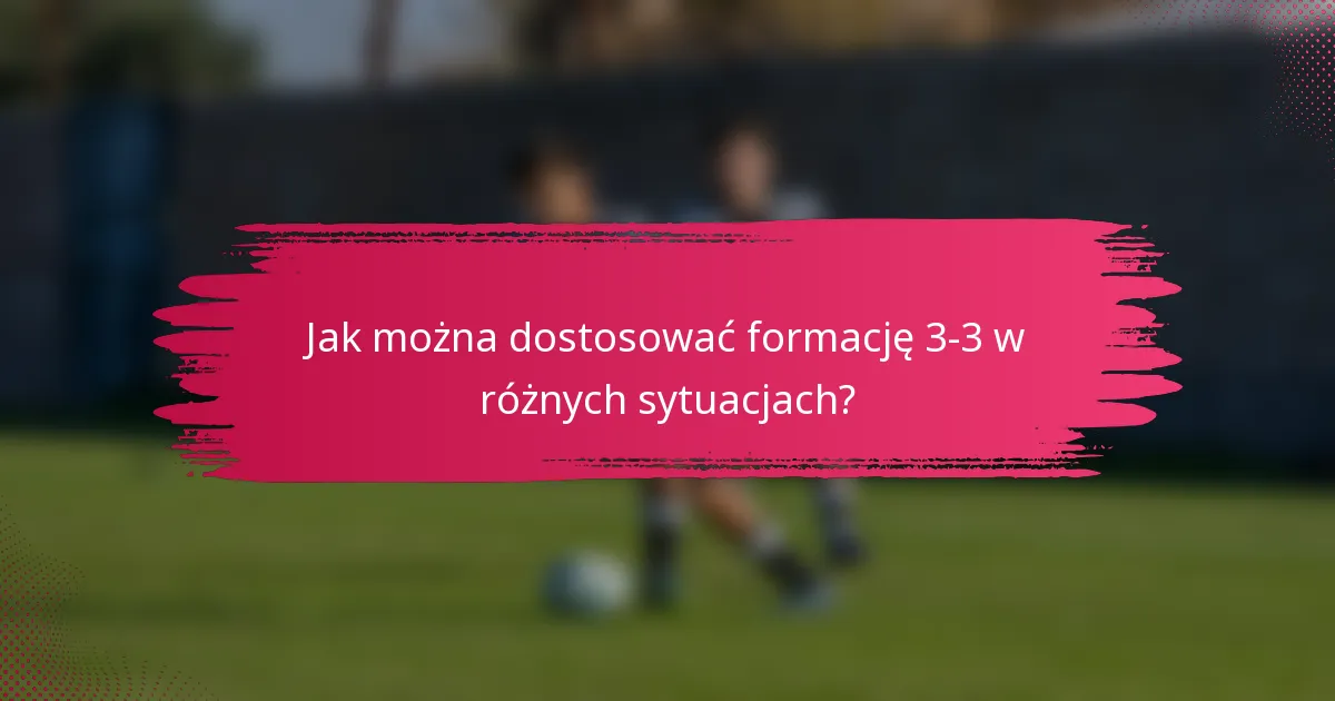 Jak można dostosować formację 3-3 w różnych sytuacjach?