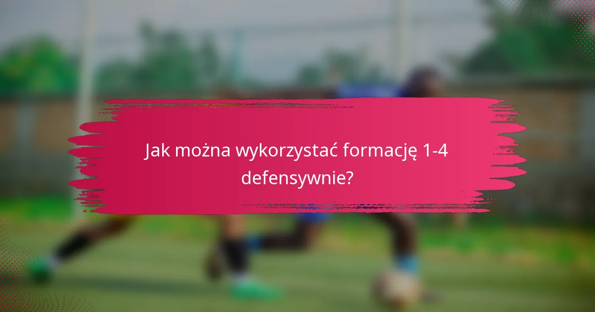 Jak można wykorzystać formację 1-4 defensywnie?