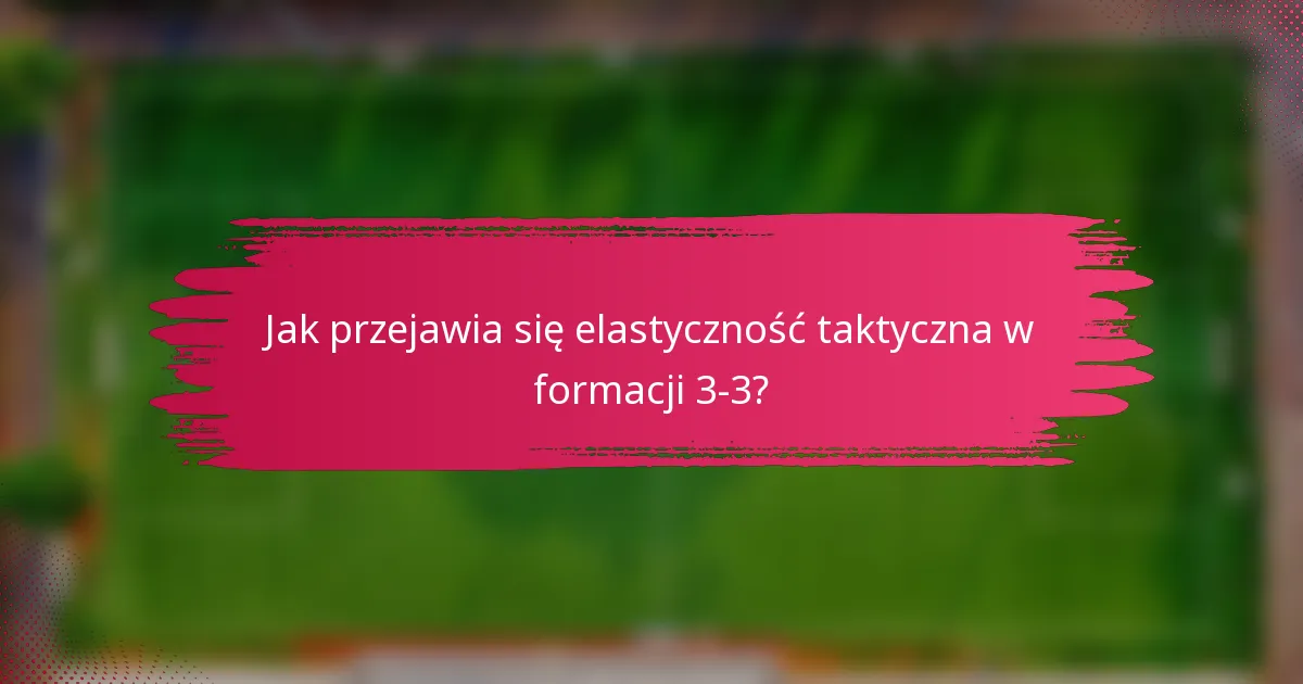 Jak przejawia się elastyczność taktyczna w formacji 3-3?