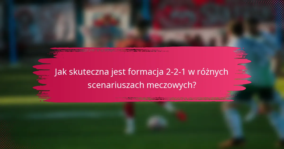 Jak skuteczna jest formacja 2-2-1 w różnych scenariuszach meczowych?