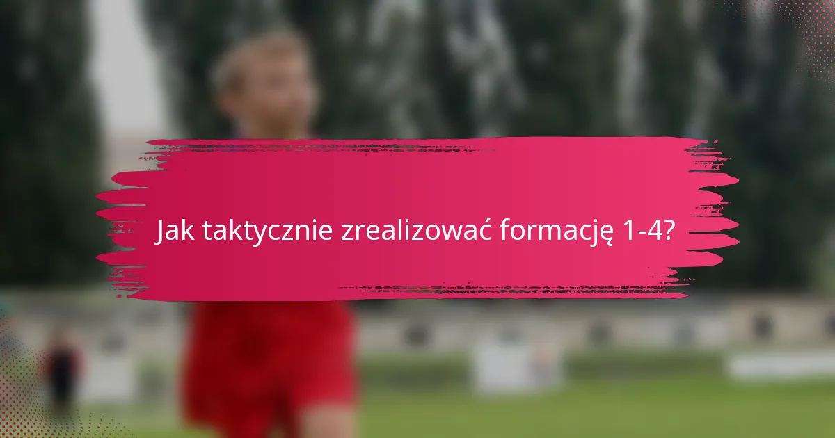 Jak taktycznie zrealizować formację 1-4?