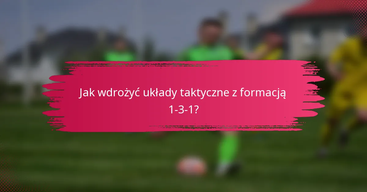 Jak wdrożyć układy taktyczne z formacją 1-3-1?