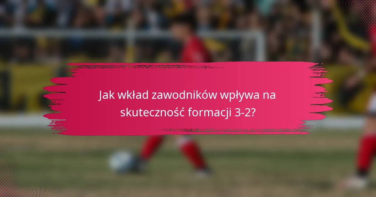 Jak wkład zawodników wpływa na skuteczność formacji 3-2?