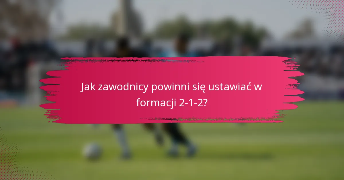 Jak zawodnicy powinni się ustawiać w formacji 2-1-2?