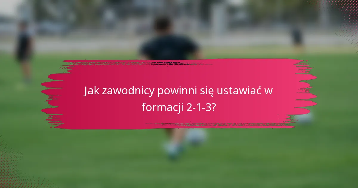 Jak zawodnicy powinni się ustawiać w formacji 2-1-3?