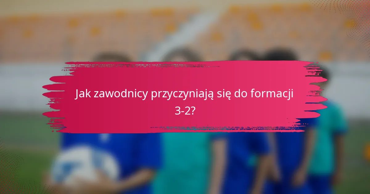 Jak zawodnicy przyczyniają się do formacji 3-2?