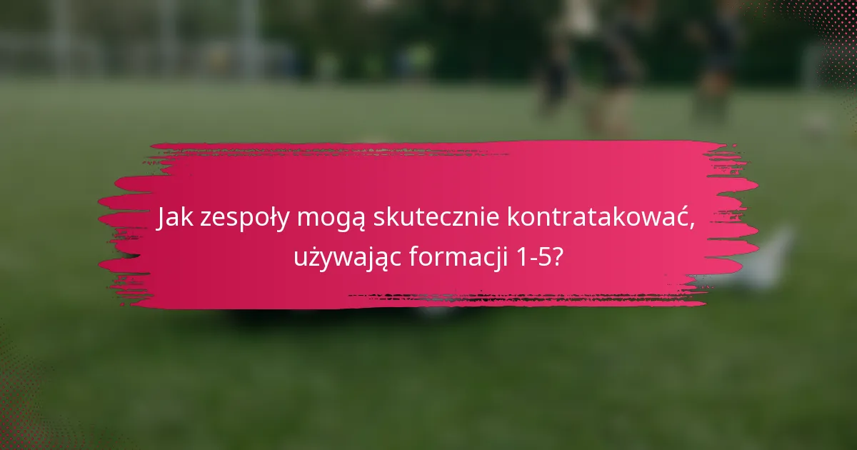 Jak zespoły mogą skutecznie kontratakować, używając formacji 1-5?