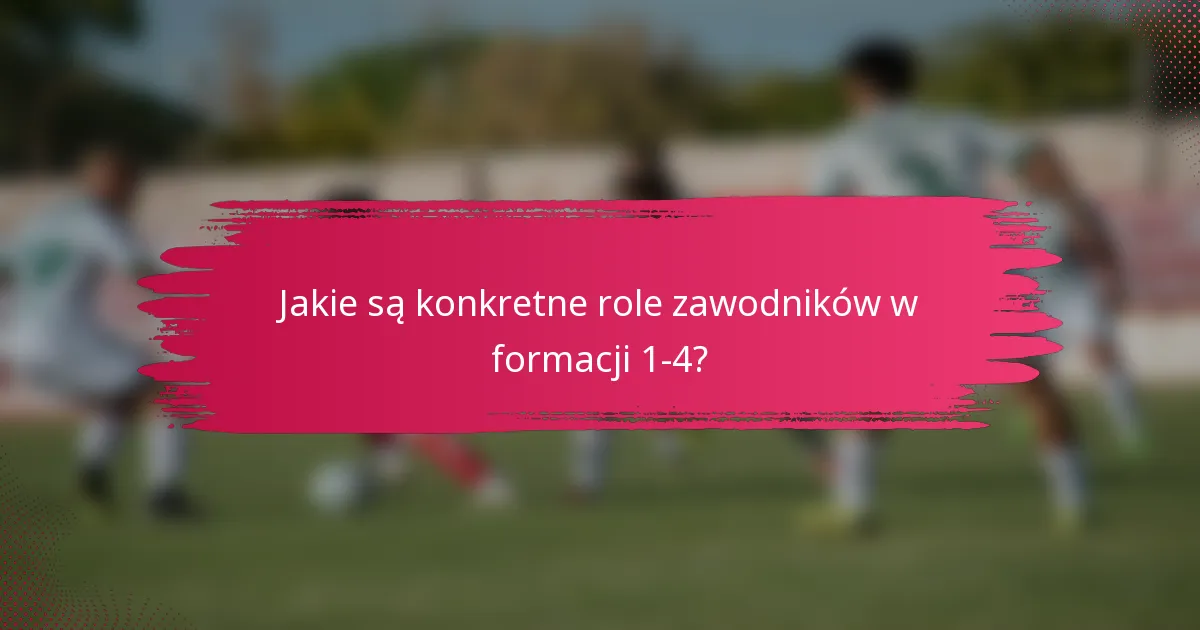 Jakie są konkretne role zawodników w formacji 1-4?