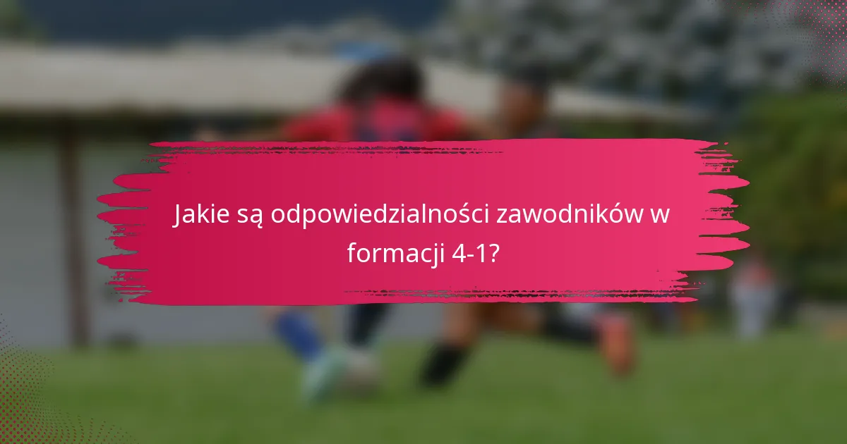 Jakie są odpowiedzialności zawodników w formacji 4-1?