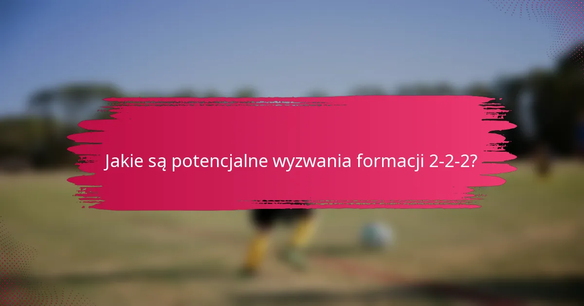 Jakie są potencjalne wyzwania formacji 2-2-2?