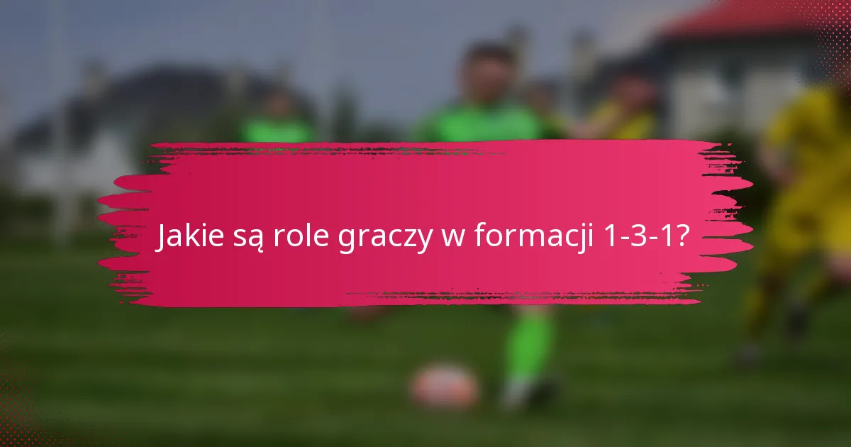 Jakie są role graczy w formacji 1-3-1?