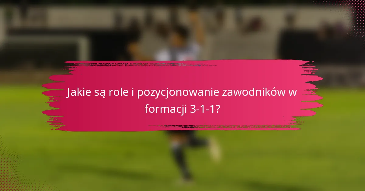 Jakie są role i pozycjonowanie zawodników w formacji 3-1-1?