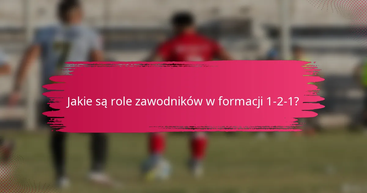 Jakie są role zawodników w formacji 1-2-1?