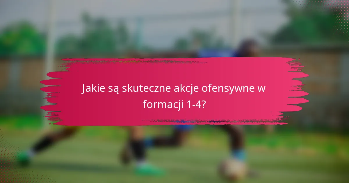Jakie są skuteczne akcje ofensywne w formacji 1-4?