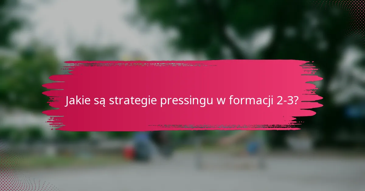 Jakie są strategie pressingu w formacji 2-3?