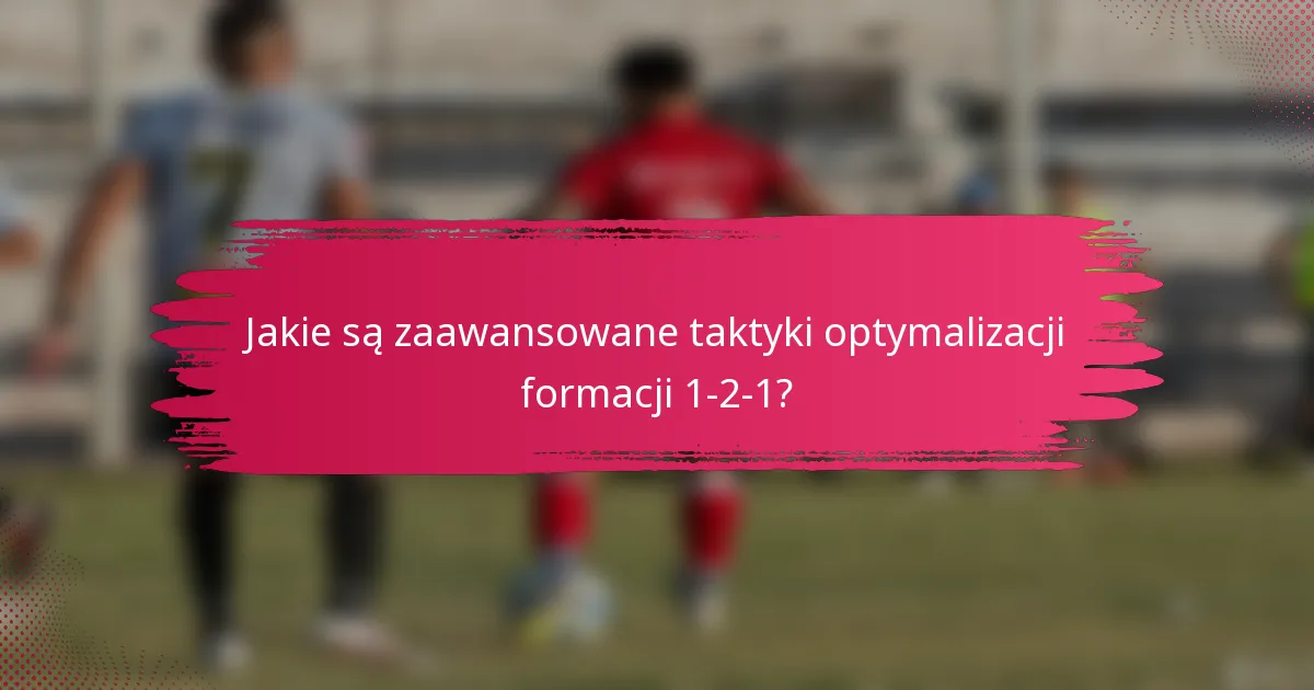 Jakie są zaawansowane taktyki optymalizacji formacji 1-2-1?