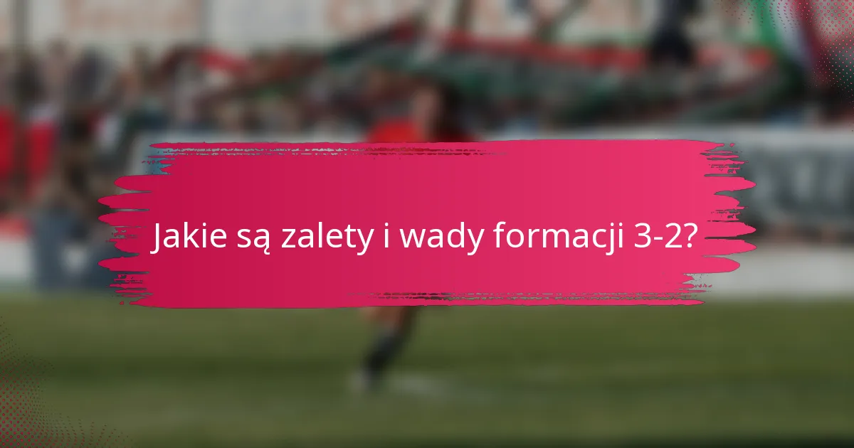Jakie są zalety i wady formacji 3-2?