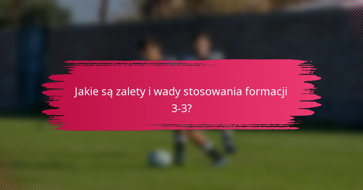 Jakie są zalety i wady stosowania formacji 3-3?