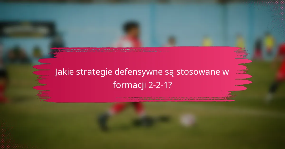 Jakie strategie defensywne są stosowane w formacji 2-2-1?