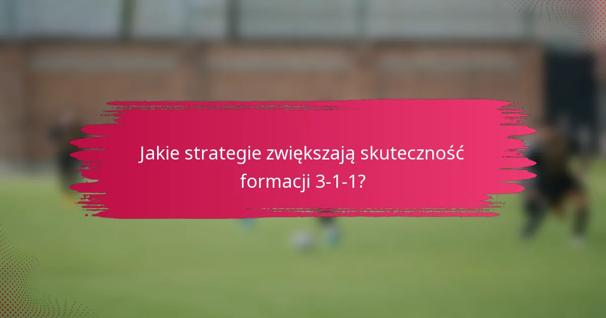Jakie strategie zwiększają skuteczność formacji 3-1-1?