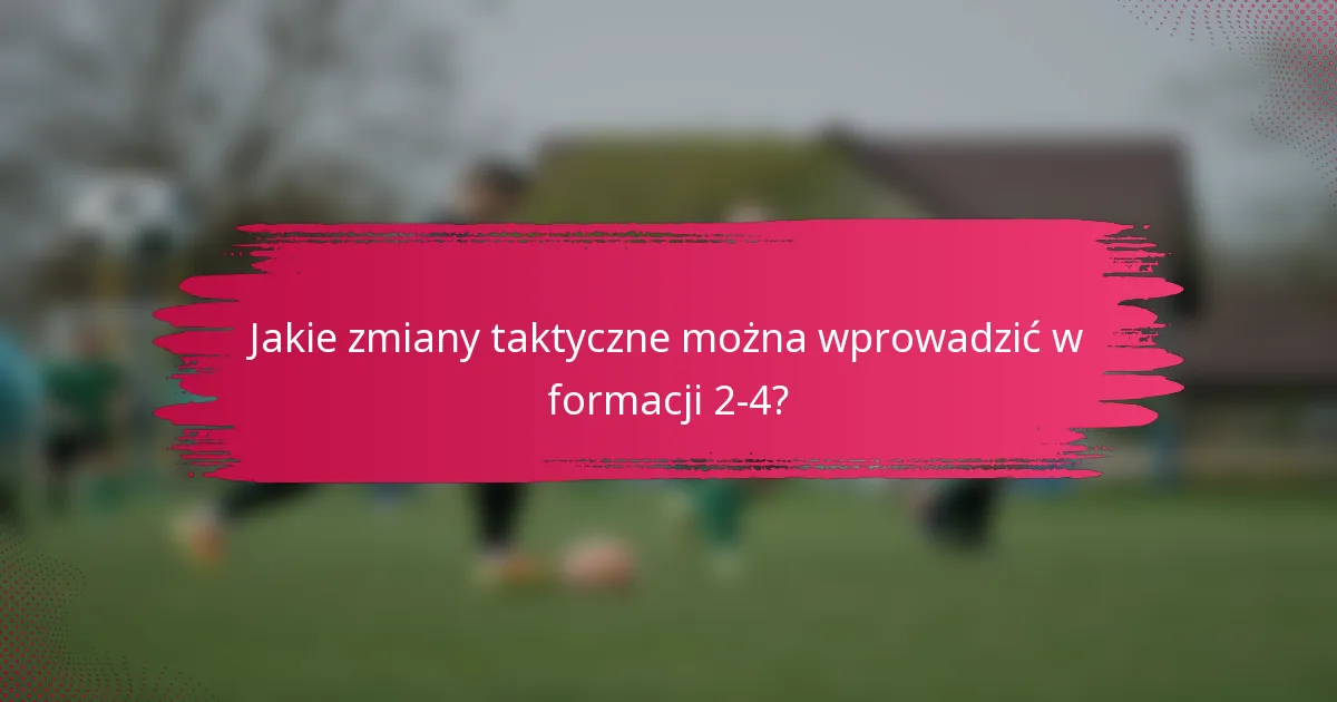 Jakie zmiany taktyczne można wprowadzić w formacji 2-4?