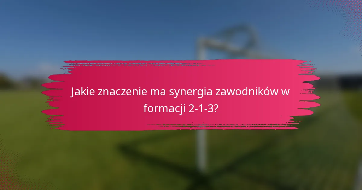 Jakie znaczenie ma synergia zawodników w formacji 2-1-3?