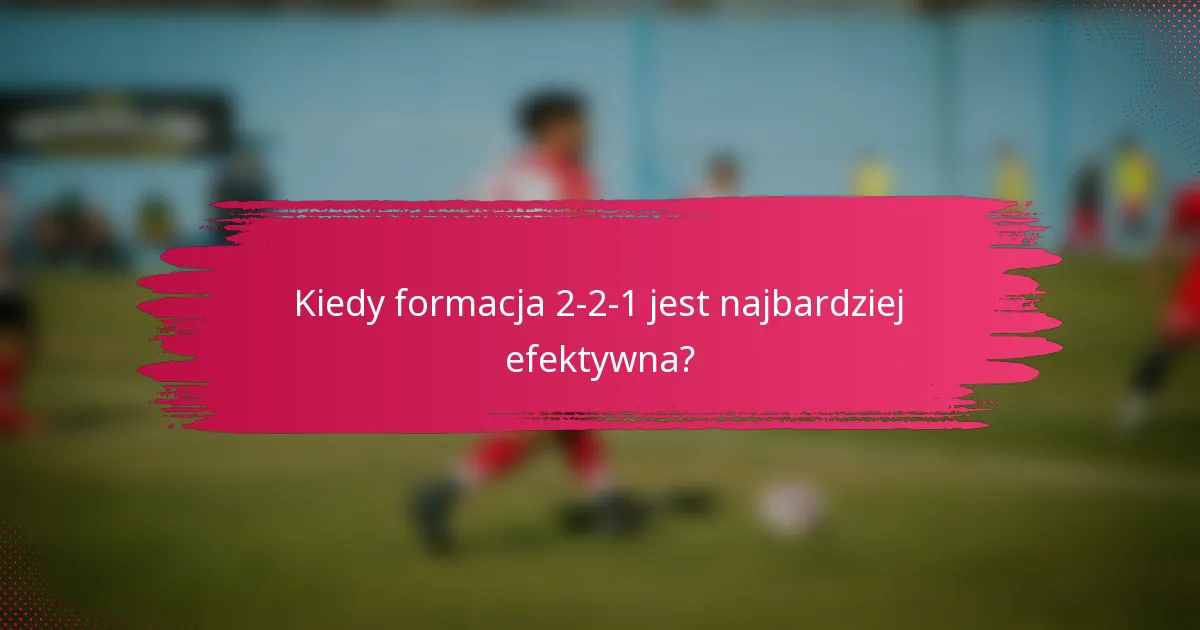 Kiedy formacja 2-2-1 jest najbardziej efektywna?