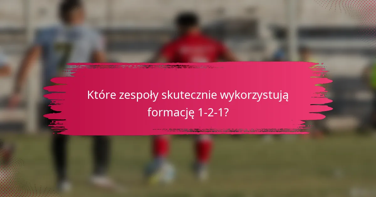 Które zespoły skutecznie wykorzystują formację 1-2-1?