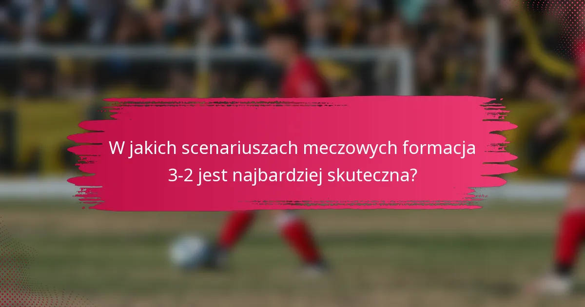 W jakich scenariuszach meczowych formacja 3-2 jest najbardziej skuteczna?